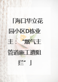 海口华立花园小区D栋业主：“燃气主管道施工遭阻拦”
